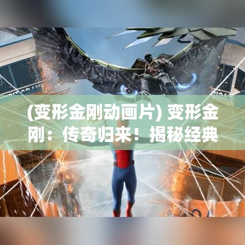 (变形金刚动画片) 变形金刚：传奇归来！揭秘经典与现代科技的完美融合，唤起童年回忆的科幻盛宴！